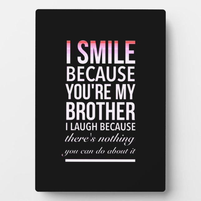 I smile because you my brother I laugh because you Plaque (Front)