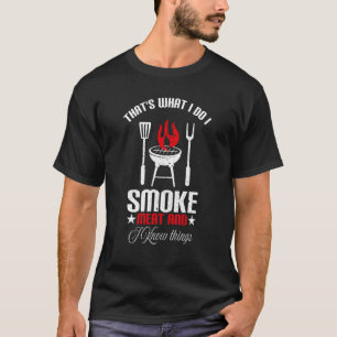 I Smoke Meat And I Know Things Smoking Meat Quote T-Shirt