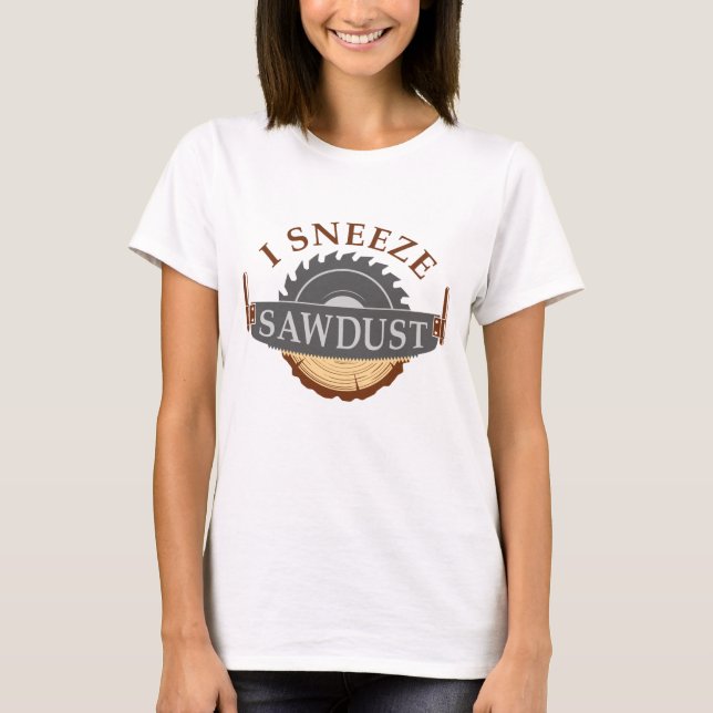 I Sneeze Sawdust T-Shirt (Front)