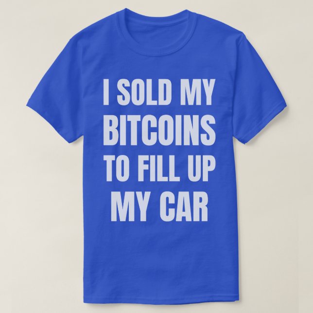 I Sold My Bitcoins To Fill Up My  Funny Gas Prices T-Shirt (Design Front)