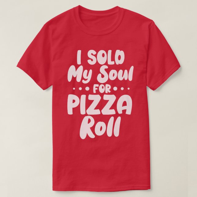 I Sold My Soul For Pizza Rolls  T-Shirt (Design Front)