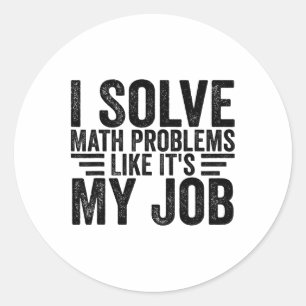 I Solve Math Problems Like It's My Job Funny Back  Classic Round Sticker