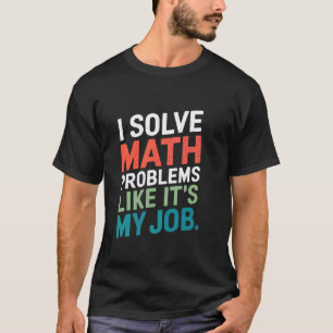 I Solve Math Problems Like It's My Job Math Teache T-Shirt