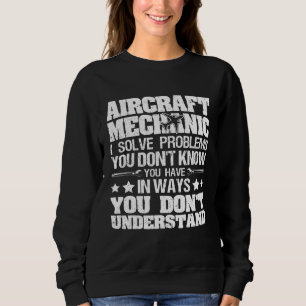 I Solve Problems You Dont Know Aircraft Mechanic Sweatshirt