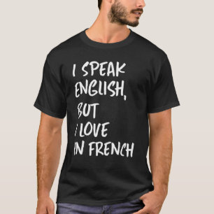 I Speak English But I Love In French  speak englis T-Shirt