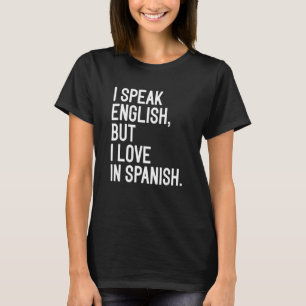 I Speak English But I Love In Spanish  4 T-Shirt