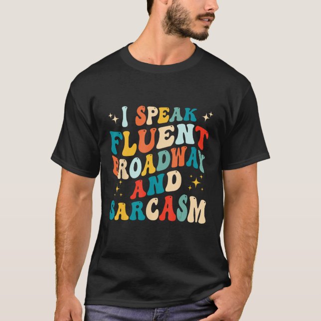 I Speak Fluent Broadway And Sarcasm 1 T-Shirt (Front)