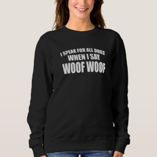 I Speak For All Dogs When I Say Woof Woof Dog Owne Sweatshirt