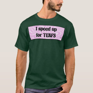 I Speed Up For TERFs Feminist Funny T-Shirt