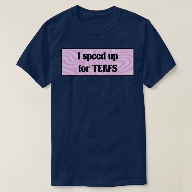 I Speed Up For TERFs Feminist Funny T-Shirt (Design Front)