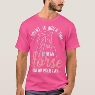 I Spent To Much Time With My Horse Rider  T-Shirt