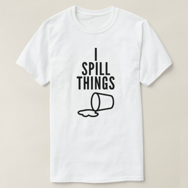 I Spill Things Funny T-Shirt (Design Front)