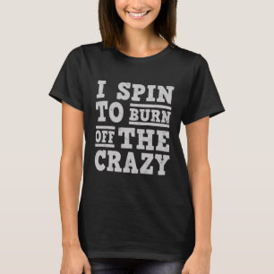 I SPIN TO BURN OFF THE CRAZY T-Shirt