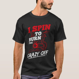 I Spin to Burn The Crazy Off Spin Class Workout T-Shirt