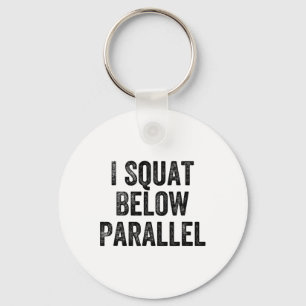 I Squat Below Parallel Gym Weightlifter Bodybuilde Key Ring