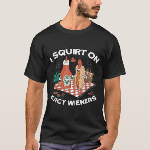 I Squirt On Juicy Wieners Meme Humor Sarcastic Fun T-Shirt