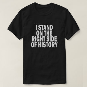 I STAND ON THE RIGHT SIDE OF HISTORY T-Shirt