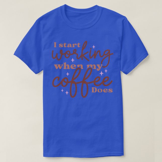 I start working when my coffee does T-Shirt (Design Front)