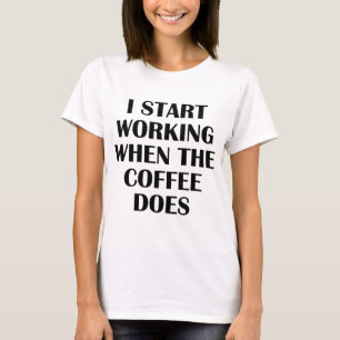 I Start Working When The Coffee Does T-Shirt