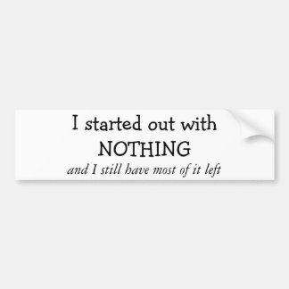I started out with NOTHING Bumper Sticker