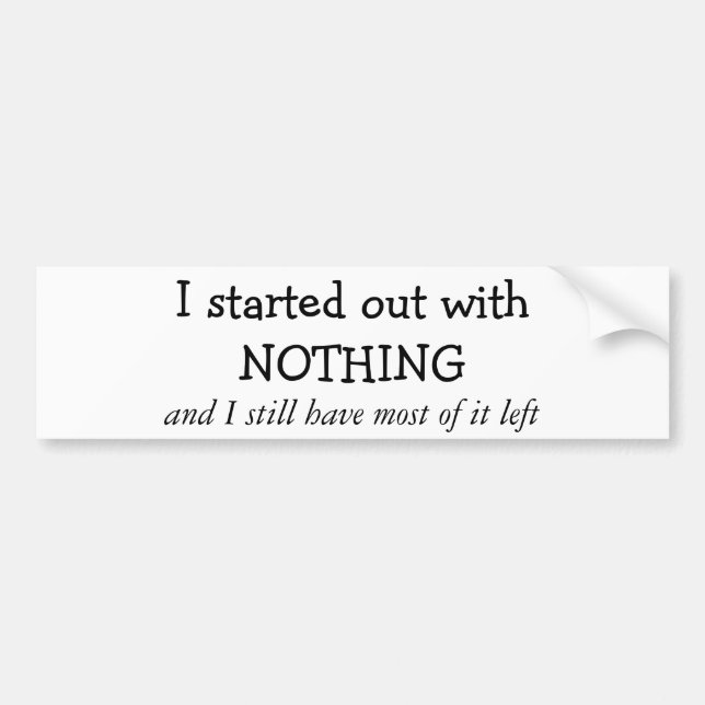 I started out with NOTHING Bumper Sticker (Front)
