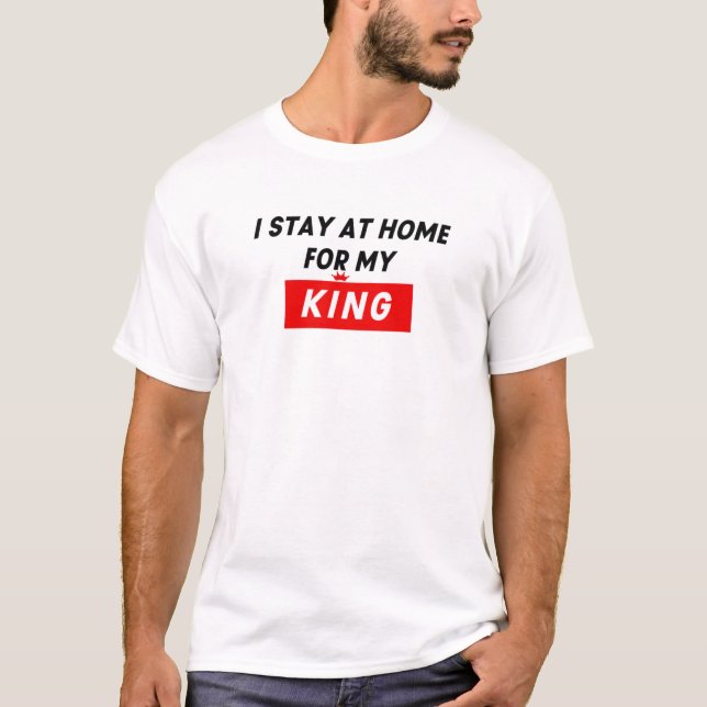 I Stay At Home For My King T-Shirt (Front)