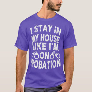 I Stay In My House Like Im On Probation Apparel T-Shirt
