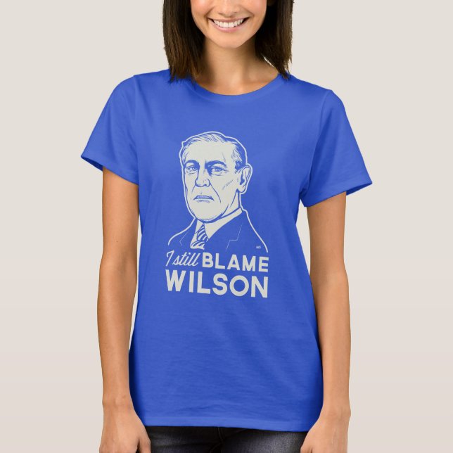 I Still Blame Woodrow Wilson T-Shirt (Front)