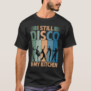 I Still Disco In My Kitchen 70's Dance Seventie T-Shirt