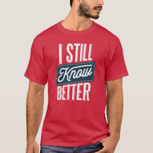 I Still Know Better - Funny Dad, Fathers Day T-Shirt