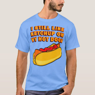 I Still Like Ketchup On My Hot Dogs T-Shirt