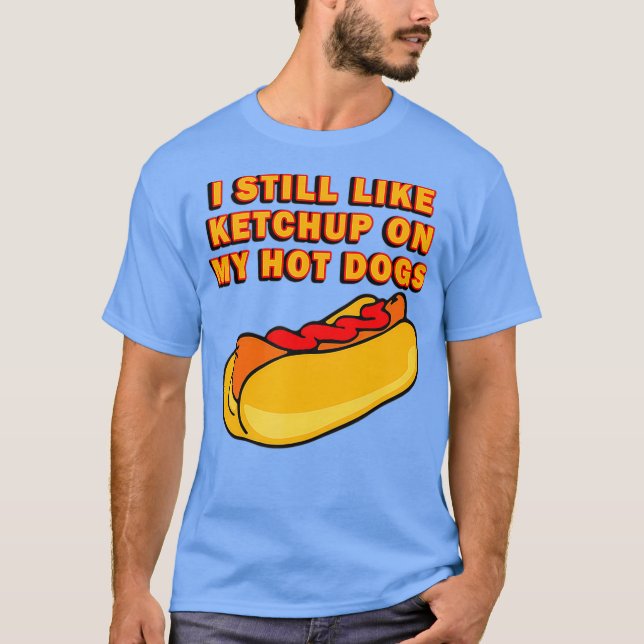 I Still Like Ketchup On My Hot Dogs T-Shirt (Front)