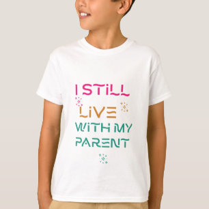 I still live with my parent. T-Shirt