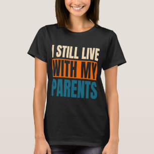 I Still Live With My Parents Sarcastic 1 T-Shirt