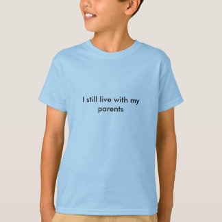 I still live with my parents T-Shirt