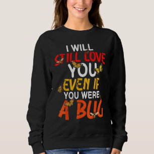 I Still Love Even If You Were A Bug Entomology Ent Sweatshirt