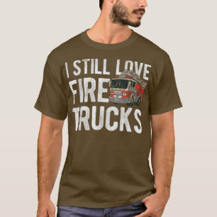 I Still Love Fire Trucks Fire Firefighter T-Shirt