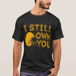 I Still Own You Funny Saying Football Motivational T-Shirt