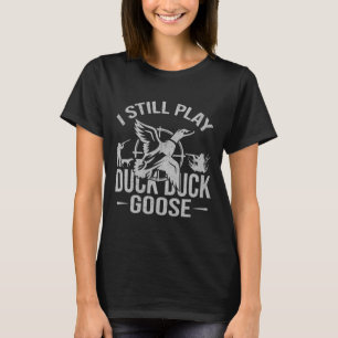 I Still Play Duck Duck Goose-funny Duck Hunting T-Shirt