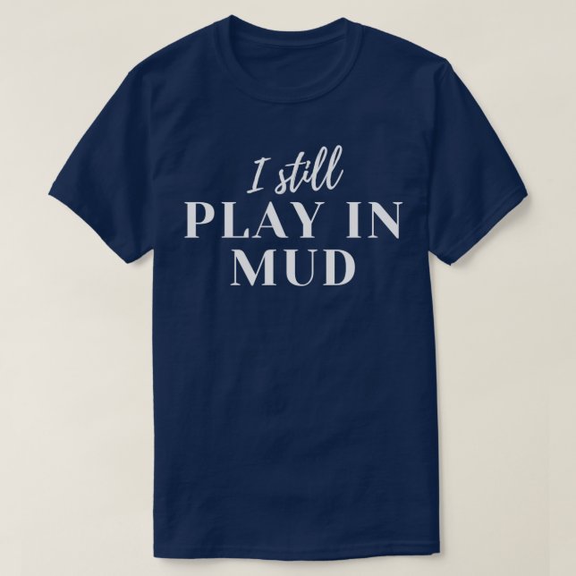 I Still Play In Mud T-Shirt (Design Front)