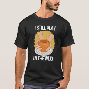 I Still Play in The Mud Vase Clay Pottery T-Shirt