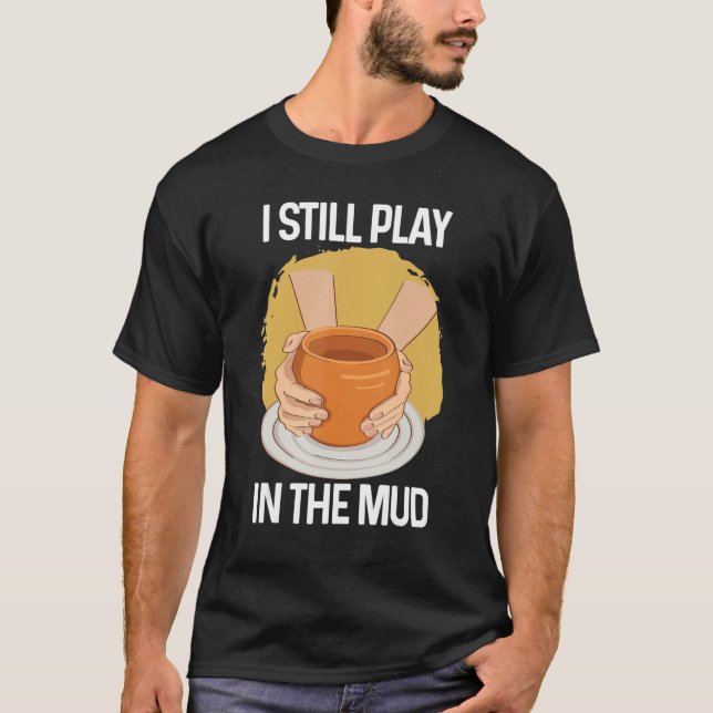 I Still Play in The Mud Vase Clay Pottery T-Shirt (Front)