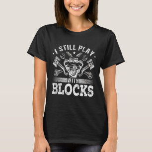 I Still Play With Blocks Car Engine Auto Mechanic T-Shirt