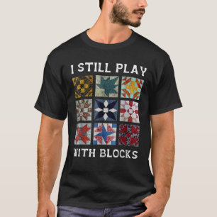 I Still Play With Blocks Quilt Funny Quilting Sewi T-Shirt