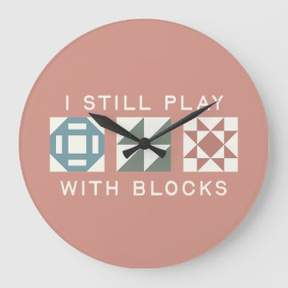 I Still Play With Blocks Quilter's Large Clock