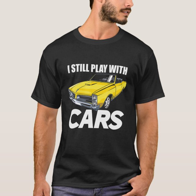 I Still Play With Cars Funny Car Guy T-Shirt (Front)