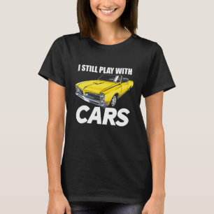 I Still Play With Cars Funny Car Guy T-Shirt