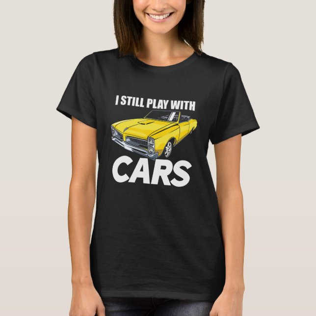 I Still Play With Cars Funny Car Guy T-Shirt (Front)
