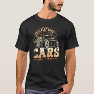 I Still Play With Cars, Funny Classic Car Hot Rod T-Shirt