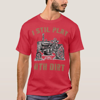 I Still Play with Dirt Funny Tractor Tee for Farme
